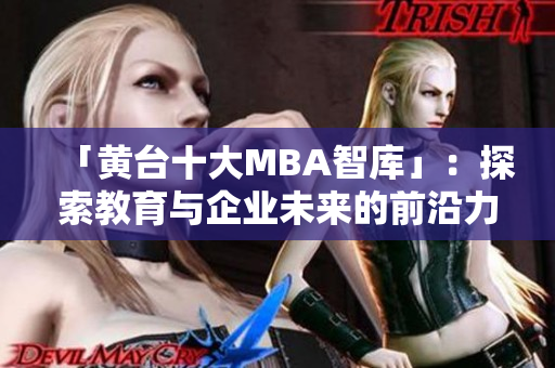 「黄台十大MBA智库」：探索教育与企业未来的前沿力量
