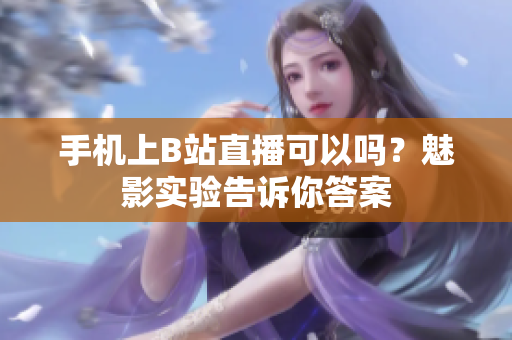 手机上B站直播可以吗？魅影实验告诉你答案
