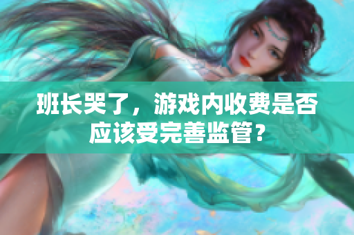 班长哭了，游戏内收费是否应该受完善监管？