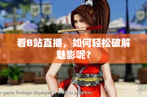 看B站直播，如何轻松破解魅影呢？