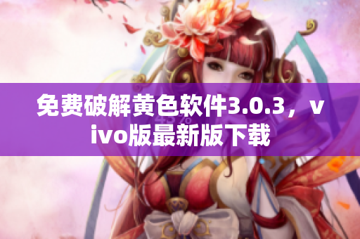 免费破解黄色软件3.0.3，vivo版最新版下载