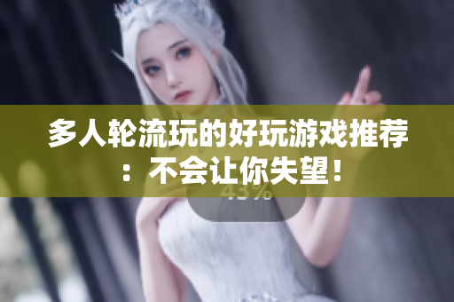 多人轮流玩的好玩游戏推荐：不会让你失望！