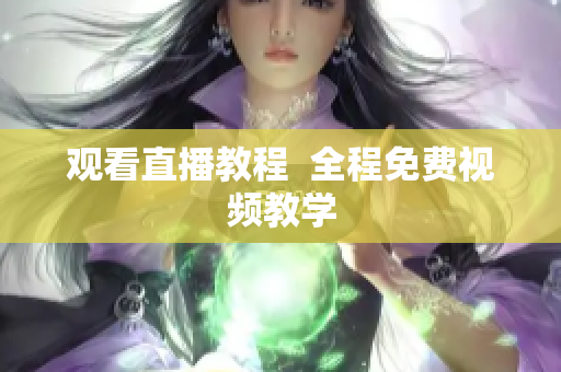 观看直播教程  全程免费视频教学