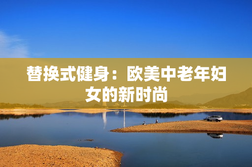 替换式健身：欧美中老年妇女的新时尚
