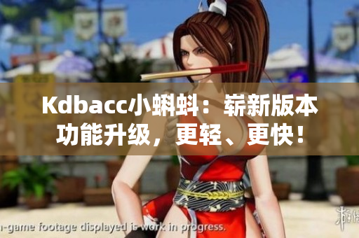 Kdbacc小蝌蚪：崭新版本功能升级，更轻、更快！