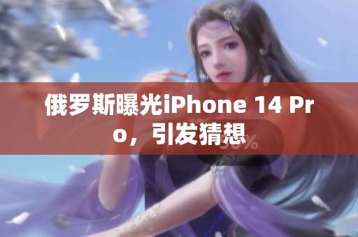 俄罗斯曝光iPhone 14 Pro，引发猜想