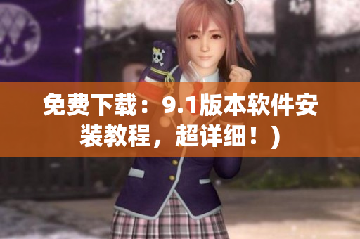 免费下载：9.1版本软件安装教程，超详细！)