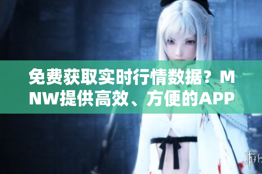 免费获取实时行情数据？MNW提供高效、方便的APP下载！