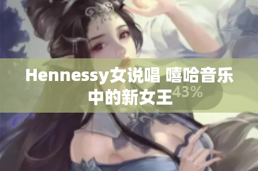 Hennessy女说唱 嘻哈音乐中的新女王