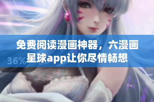 免费阅读漫画神器，六漫画星球app让你尽情畅想