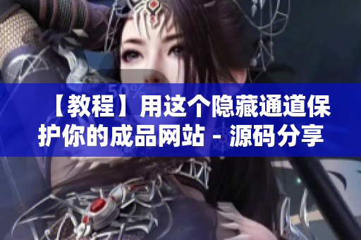 【教程】用这个隐藏通道保护你的成品网站 - 源码分享