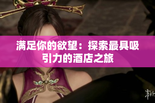 满足你的欲望：探索最具吸引力的酒店之旅