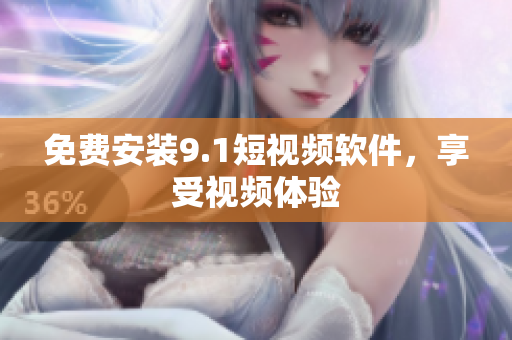 免费安装9.1短视频软件，享受视频体验