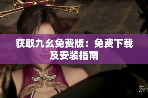 获取九幺免费版：免费下载及安装指南