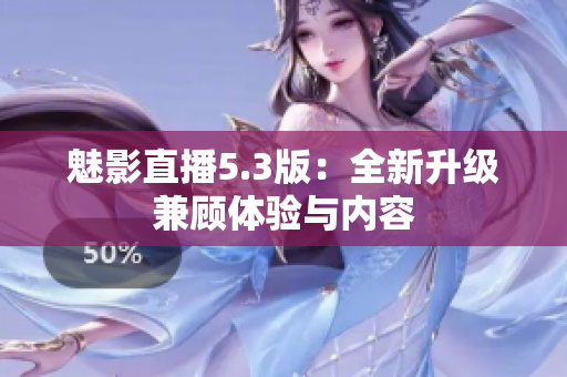 魅影直播5.3版：全新升级兼顾体验与内容