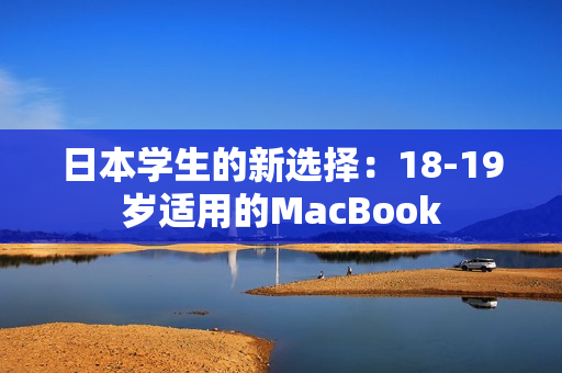 日本学生的新选择：18-19岁适用的MacBook