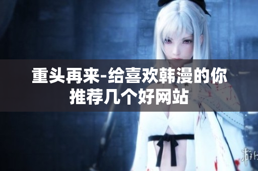 重头再来-给喜欢韩漫的你推荐几个好网站