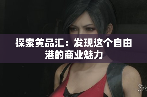 探索黄品汇：发现这个自由港的商业魅力