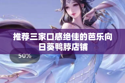 推荐三家口感绝佳的芭乐向日葵鸭脖店铺