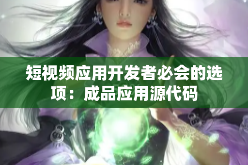 短视频应用开发者必会的选项：成品应用源代码