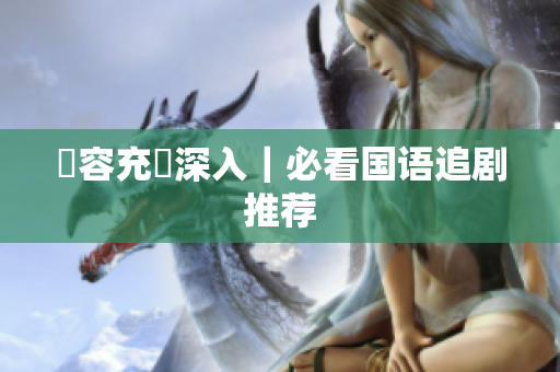 內容充實深入｜必看国语追剧推荐