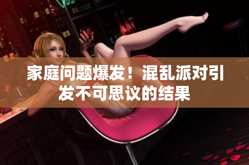 家庭问题爆发！混乱派对引发不可思议的结果