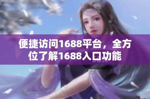 便捷访问1688平台，全方位了解1688入口功能