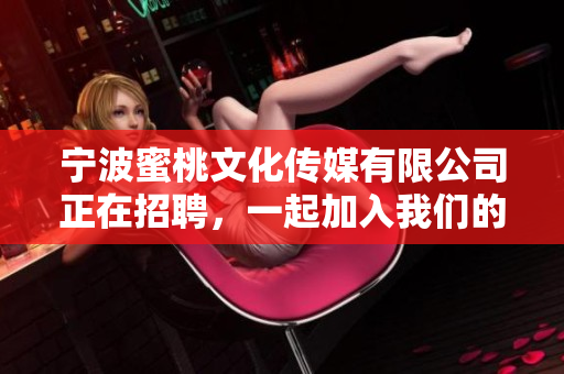 宁波蜜桃文化传媒有限公司正在招聘，一起加入我们的团队吧！