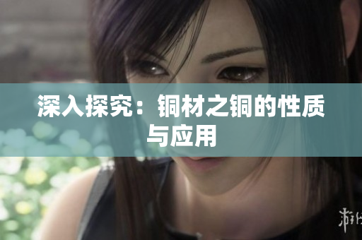 深入探究：铜材之铜的性质与应用