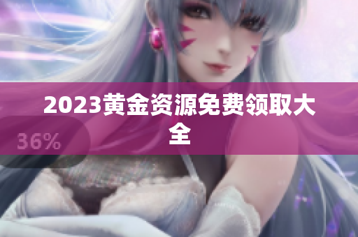 2023黄金资源免费领取大全