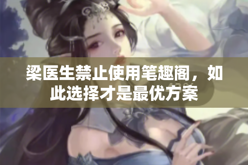 梁医生禁止使用笔趣阁，如此选择才是最优方案