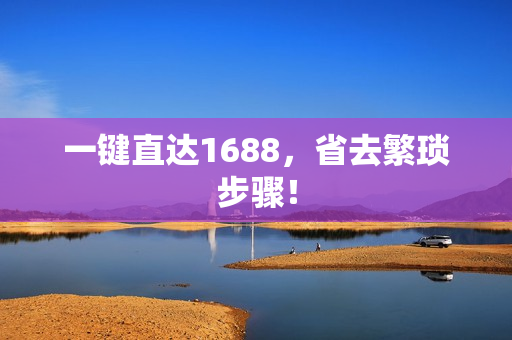 一键直达1688，省去繁琐步骤！