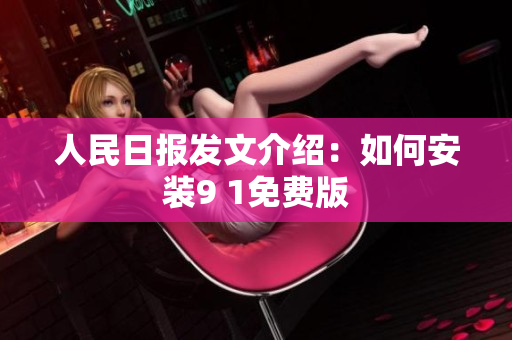 人民日报发文介绍：如何安装9 1免费版