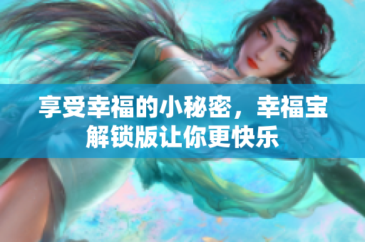享受幸福的小秘密，幸福宝解锁版让你更快乐