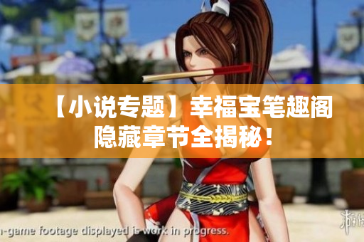 【小说专题】幸福宝笔趣阁隐藏章节全揭秘！