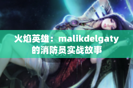 火焰英雄：malikdelgaty的消防员实战故事