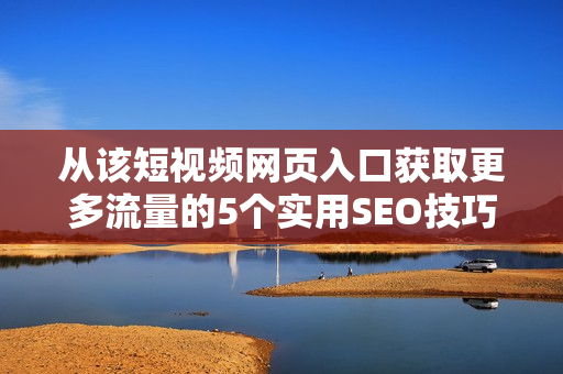 从该短视频网页入口获取更多流量的5个实用SEO技巧