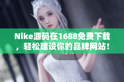 Nike源码在1688免费下载，轻松建设你的品牌网站！