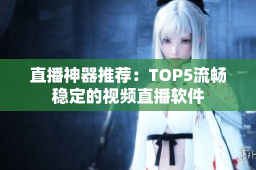 直播神器推荐：TOP5流畅稳定的视频直播软件