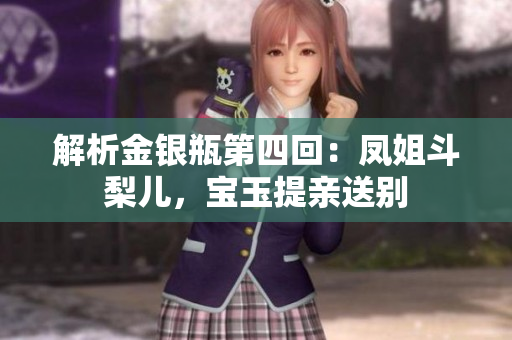 解析金银瓶第四回：凤姐斗梨儿，宝玉提亲送别
