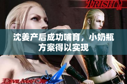 沈姜产后成功哺育，小奶瓶方案得以实现