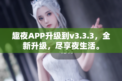 趣夜APP升级到v3.3.3，全新升级，尽享夜生活。