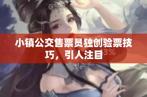 小镇公交售票员独创验票技巧，引人注目