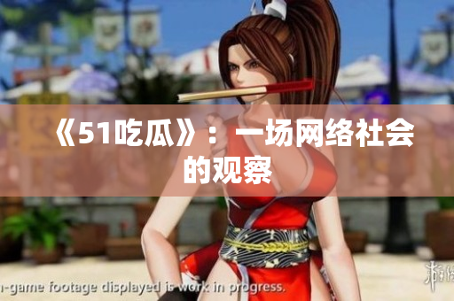 《51吃瓜》：一场网络社会的观察