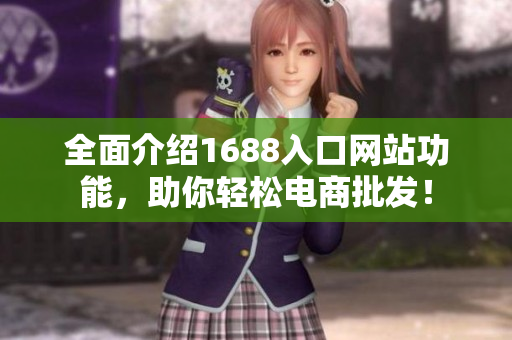 全面介绍1688入口网站功能，助你轻松电商批发！