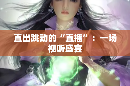 直出跳动的“直播”：一场视听盛宴