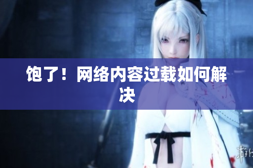 饱了！网络内容过载如何解决