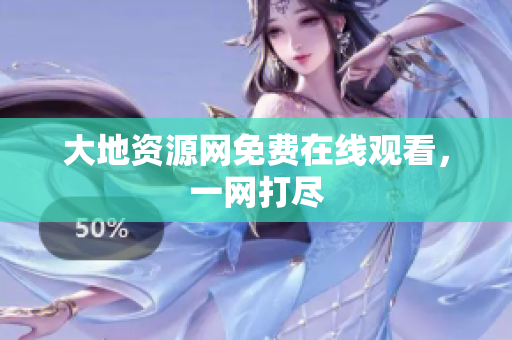 大地资源网免费在线观看，一网打尽