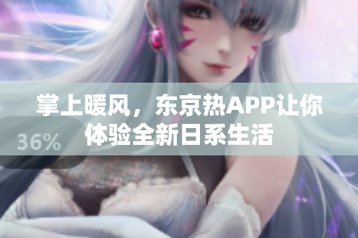 掌上暖风，东京热APP让你体验全新日系生活