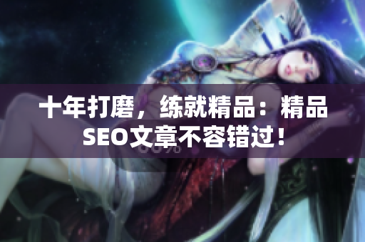 十年打磨，练就精品：精品SEO文章不容错过！
